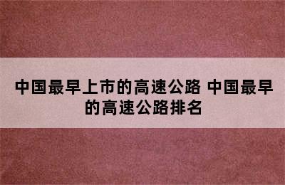 中国最早上市的高速公路 中国最早的高速公路排名